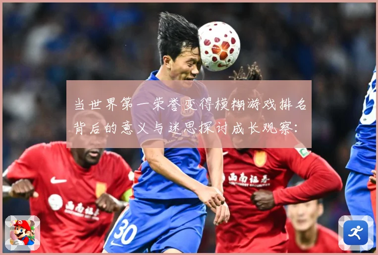 当世界第一荣誉变得模糊游戏排名背后的意义与迷思探讨成长观察：最新赛事动态与深度分析