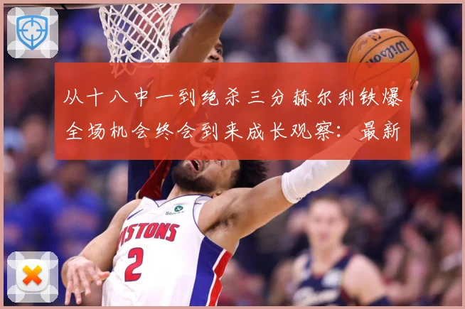 从十八中一到绝杀三分赫尔利铁爆全场机会终会到来成长观察：最新赛事动态与深度分析