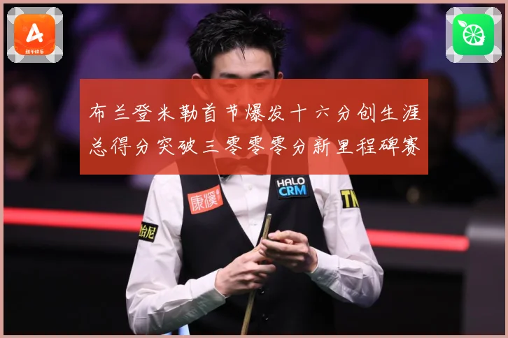 布兰登米勒首节爆发十六分创生涯总得分突破三零零零分新里程碑赛场复盘：最新赛事动态与深度分析