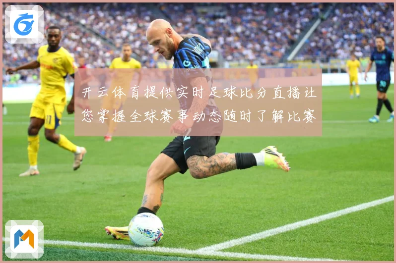 开云体育提供实时足球比分直播让您掌握全球赛事动态随时了解比赛数据研判：最新赛事动态与深度分析