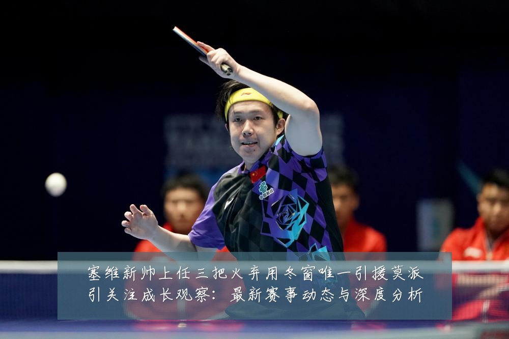 塞维新帅上任三把火弃用冬窗唯一引援莫派引关注成长观察:最新赛事动态与深度分析