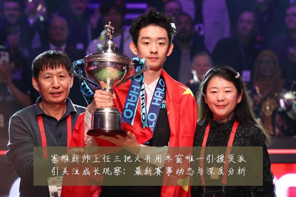 塞维新帅上任三把火弃用冬窗唯一引援莫派引关注成长观察：最新赛事动态与深度分析