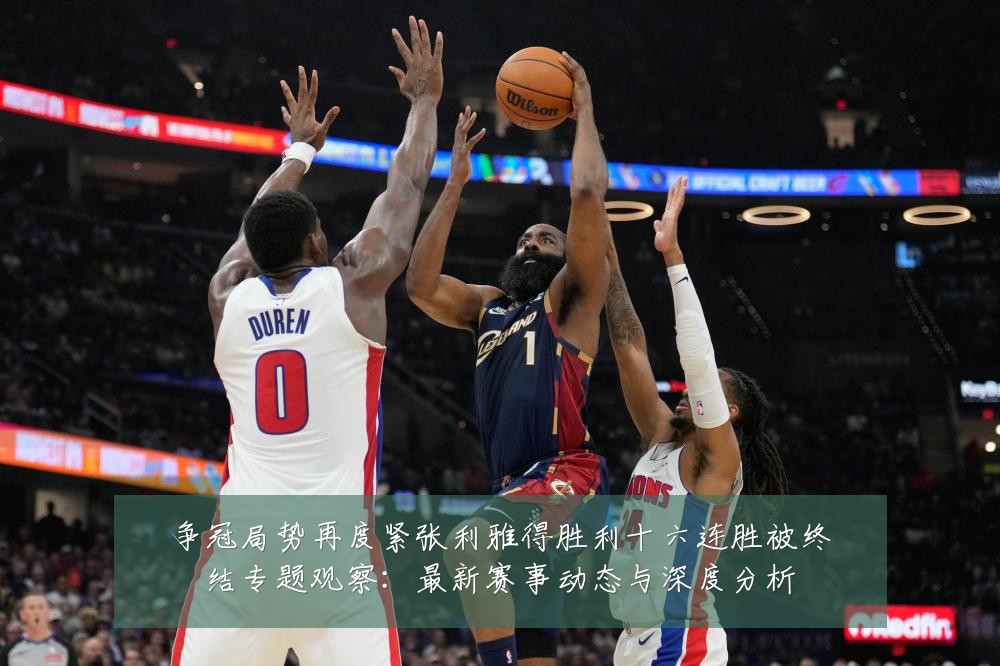 争冠局势再度紧张利雅得胜利十六连胜被终结专题观察：最新赛事动态与深度分析