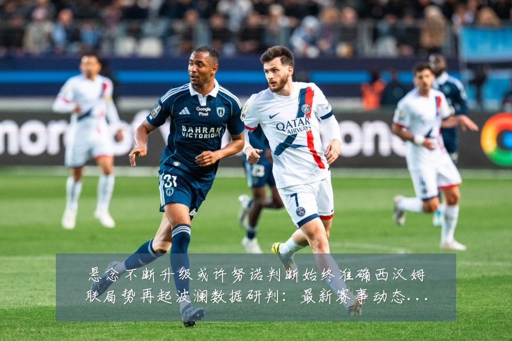 悬念不断升级或许努诺判断始终准确西汉姆联局势再起波澜数据研判：最新赛事动态与深度分析