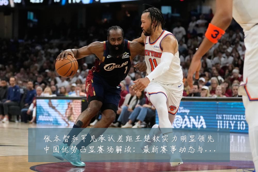 张本智和罕见承认差距王楚钦实力明显领先中国优势凸显赛场解读：最新赛事动态与深度分析