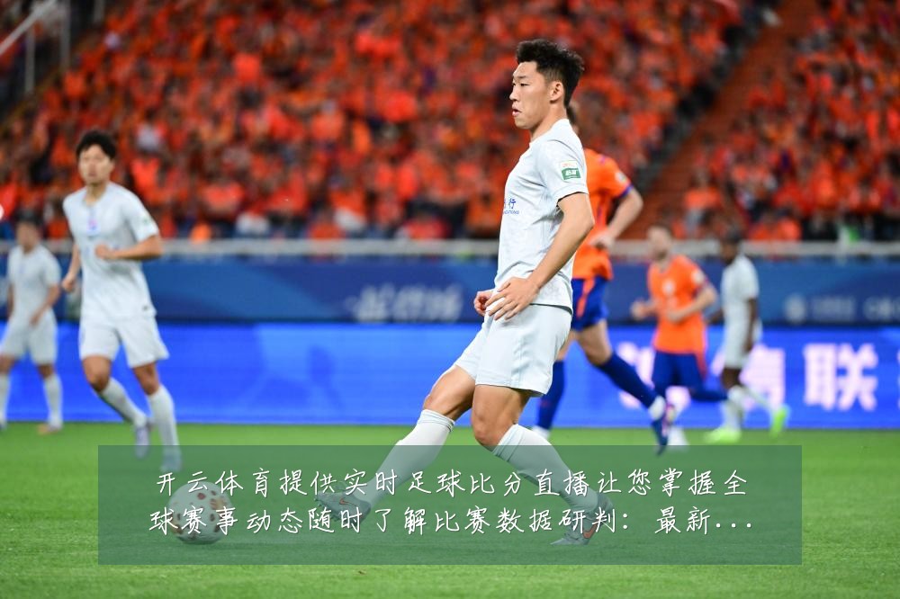 开云体育提供实时足球比分直播让您掌握全球赛事动态随时了解比赛数据研判：最新赛事动态与深度分析