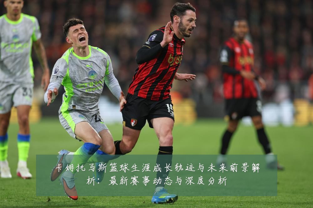卡姆托马斯篮球生涯成长轨迹与未来前景解析：最新赛事动态与深度分析